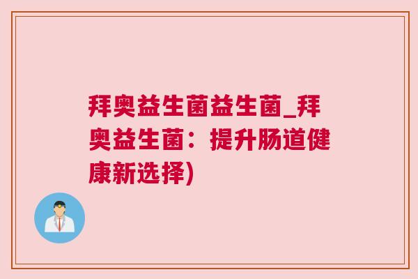 拜奥益生菌益生菌_拜奥益生菌：提升肠道健康新选择)