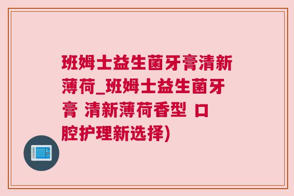 班姆士益生菌牙膏清新薄荷_班姆士益生菌牙膏 清新薄荷香型 口腔护理新选择)