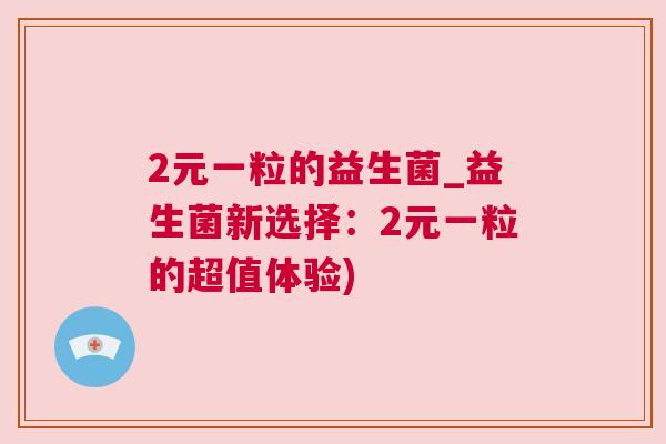 2元一粒的益生菌_益生菌新选择：2元一粒的超值体验)