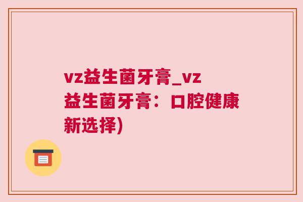 vz益生菌牙膏_vz益生菌牙膏：口腔健康新选择)