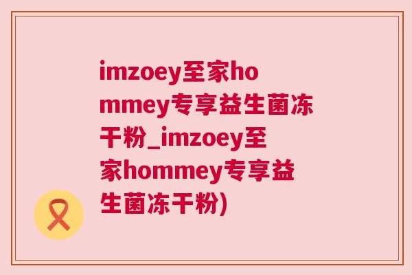 imzoey至家hommey专享益生菌冻干粉_imzoey至家hommey专享益生菌冻干粉)