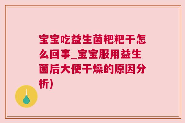 宝宝吃益生菌粑粑干怎么回事_宝宝服用益生菌后大便干燥的原因分析)