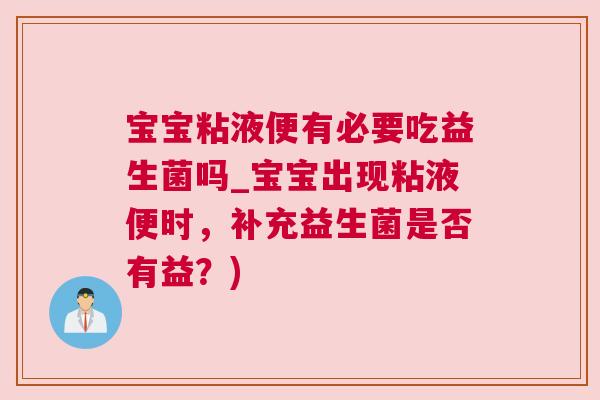 宝宝粘液便有必要吃益生菌吗_宝宝出现粘液便时，补充益生菌是否有益？)
