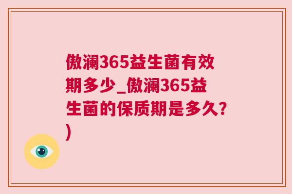 傲澜365益生菌有效期多少_傲澜365益生菌的保质期是多久？)