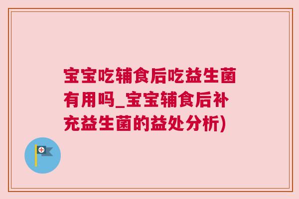 宝宝吃辅食后吃益生菌有用吗_宝宝辅食后补充益生菌的益处分析)