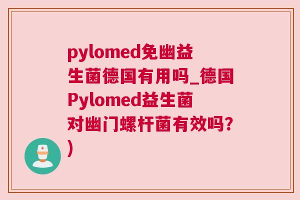 pylomed免幽益生菌德国有用吗_德国Pylomed益生菌对幽门螺杆菌有效吗？)