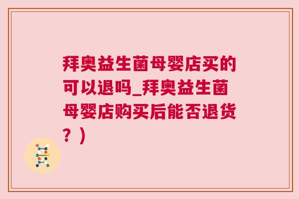 拜奥益生菌母婴店买的可以退吗_拜奥益生菌母婴店购买后能否退货？)