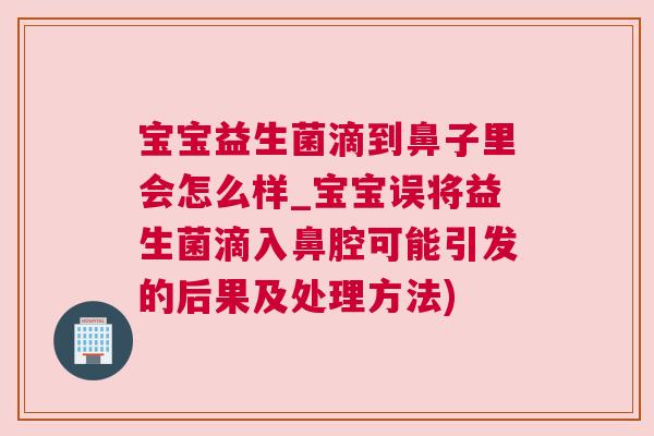 宝宝益生菌滴到鼻子里会怎么样_宝宝误将益生菌滴入鼻腔可能引发的后果及处理方法)