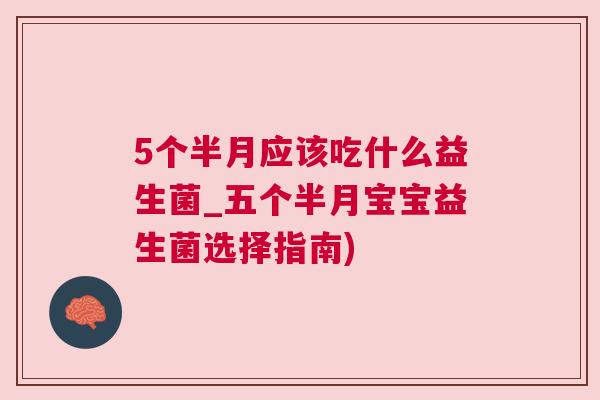 5个半月应该吃什么益生菌_五个半月宝宝益生菌选择指南)