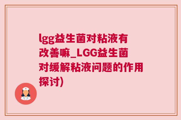 lgg益生菌对粘液有改善嘛_LGG益生菌对缓解粘液问题的作用探讨)