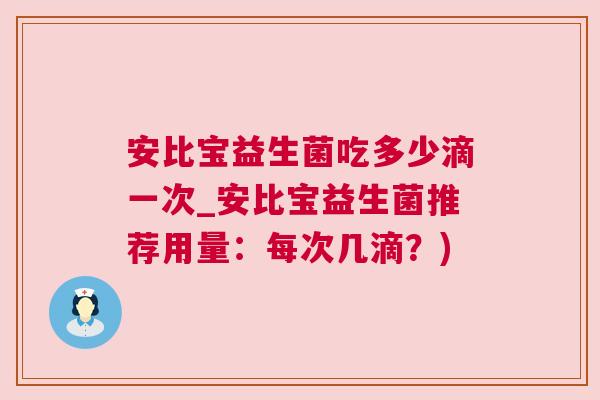 安比宝益生菌吃多少滴一次_安比宝益生菌推荐用量：每次几滴？)