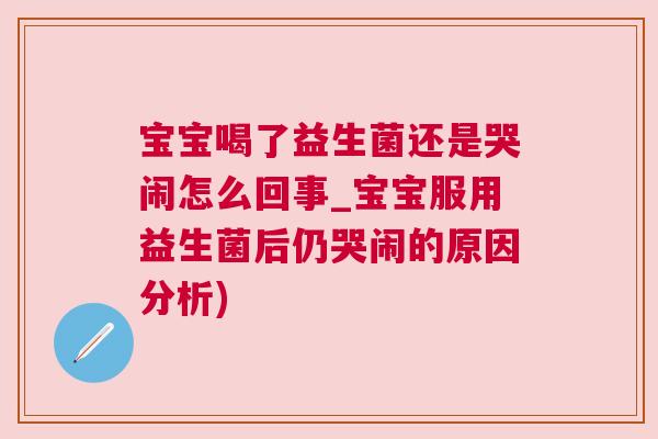 宝宝喝了益生菌还是哭闹怎么回事_宝宝服用益生菌后仍哭闹的原因分析)