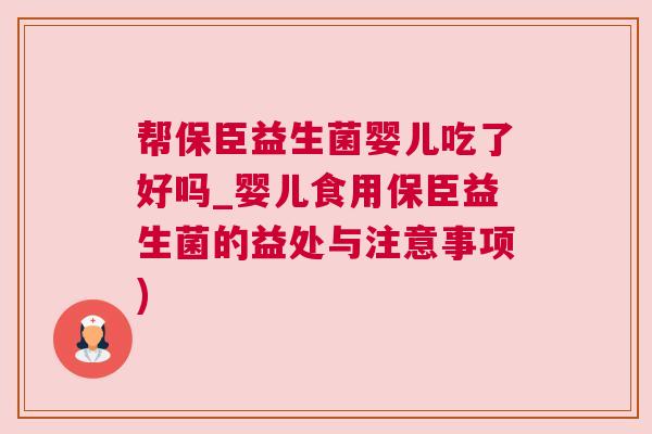 帮保臣益生菌婴儿吃了好吗_婴儿食用保臣益生菌的益处与注意事项)