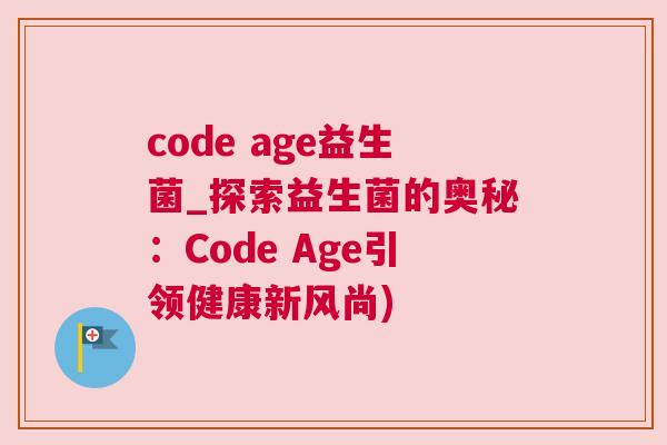 code age益生菌_探索益生菌的奥秘：Code Age引领健康新风尚)