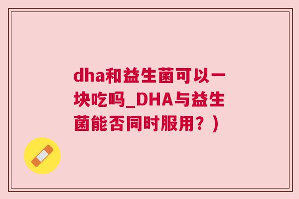 dha和益生菌可以一块吃吗_DHA与益生菌能否同时服用？)