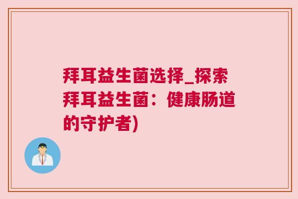 拜耳益生菌选择_探索拜耳益生菌：健康肠道的守护者)