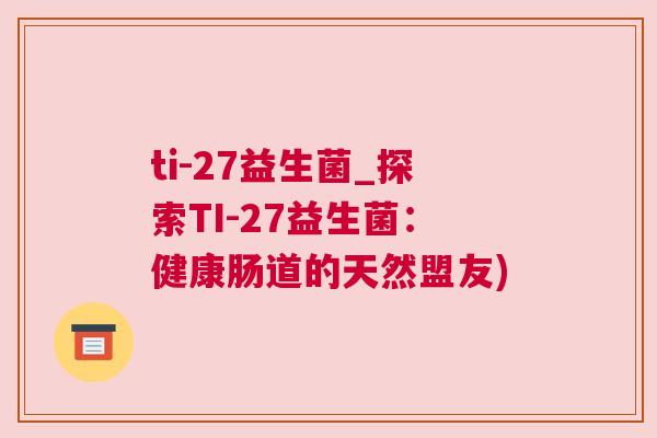 ti-27益生菌_探索TI-27益生菌：健康肠道的天然盟友)
