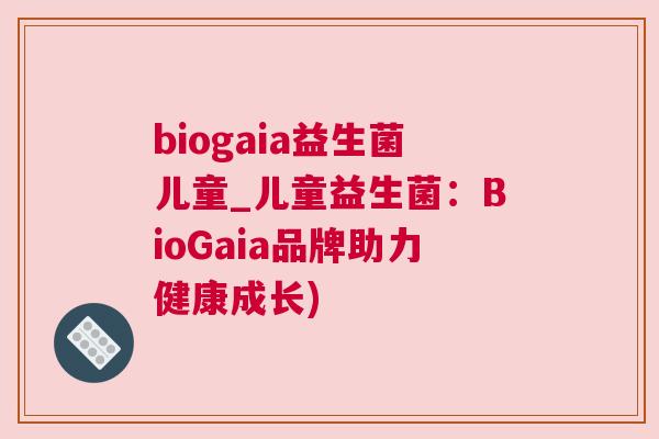 biogaia益生菌儿童_儿童益生菌：BioGaia品牌助力健康成长)