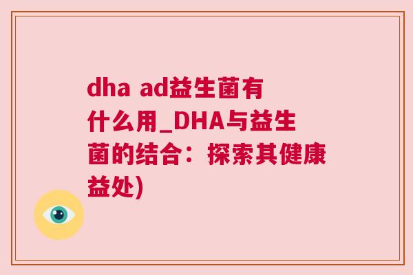 dha ad益生菌有什么用_DHA与益生菌的结合：探索其健康益处)