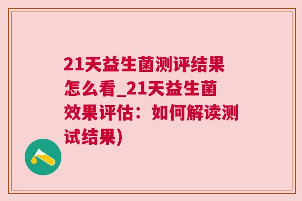 21天益生菌测评结果怎么看_21天益生菌效果评估：如何解读测试结果)