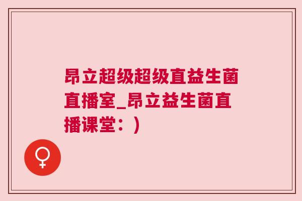 昂立超级超级直益生菌直播室_昂立益生菌直播课堂：)
