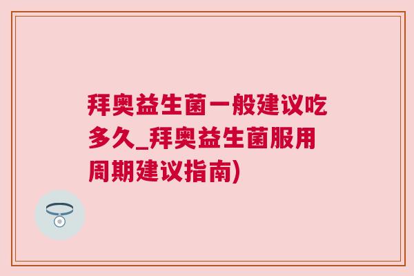 拜奥益生菌一般建议吃多久_拜奥益生菌服用周期建议指南)