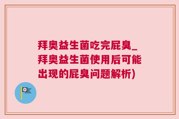 拜奥益生菌吃完屁臭_拜奥益生菌使用后可能出现的屁臭问题解析)