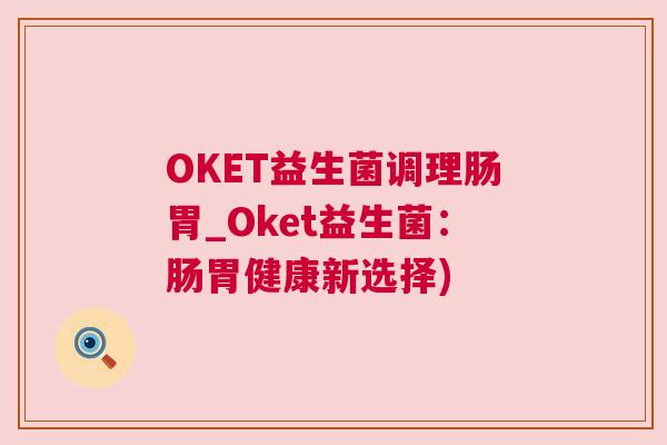 OKET益生菌调理肠胃_Oket益生菌：肠胃健康新选择)