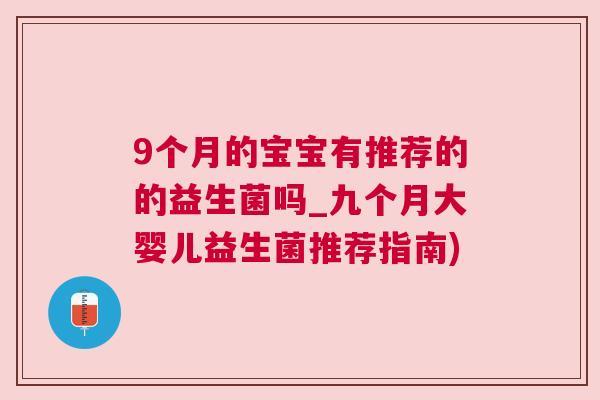 9个月的宝宝有推荐的的益生菌吗_九个月大婴儿益生菌推荐指南)