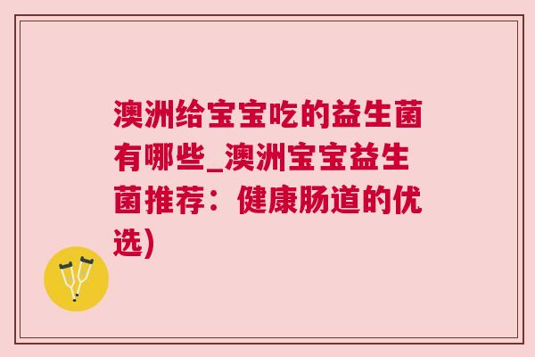 澳洲给宝宝吃的益生菌有哪些_澳洲宝宝益生菌推荐：健康肠道的优选)