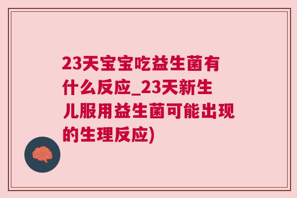 23天宝宝吃益生菌有什么反应_23天新生儿服用益生菌可能出现的生理反应)