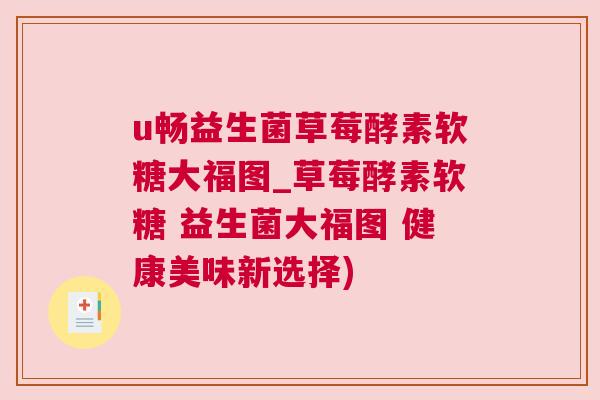 u畅益生菌草莓酵素软糖大福图_草莓酵素软糖 益生菌大福图 健康美味新选择)