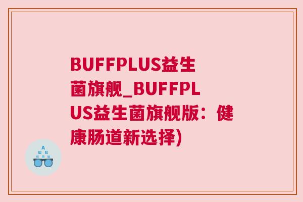 BUFFPLUS益生菌旗舰_BUFFPLUS益生菌旗舰版：健康肠道新选择)