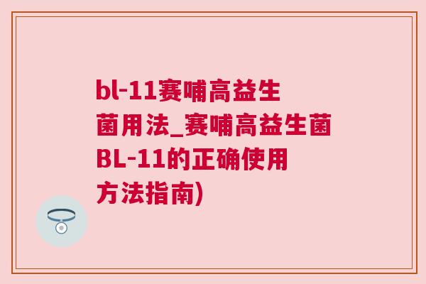 bl-11赛哺高益生菌用法_赛哺高益生菌BL-11的正确使用方法指南)