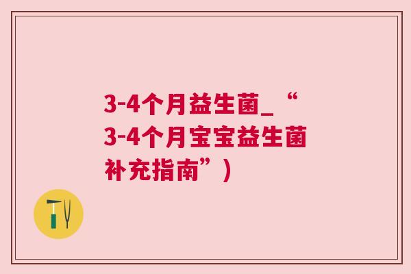 3-4个月益生菌_“3-4个月宝宝益生菌补充指南”)