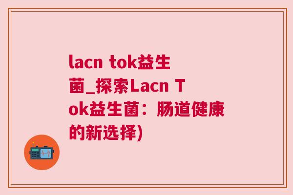 lacn tok益生菌_探索Lacn Tok益生菌：肠道健康的新选择)