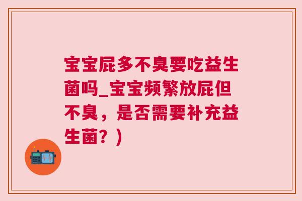 宝宝屁多不臭要吃益生菌吗_宝宝频繁放屁但不臭，是否需要补充益生菌？)