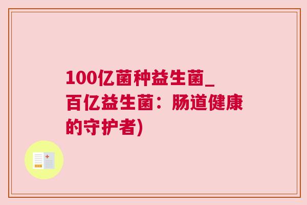 100亿菌种益生菌_百亿益生菌：肠道健康的守护者)
