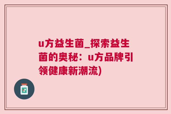 u方益生菌_探索益生菌的奥秘：u方品牌引领健康新潮流)