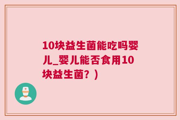 10块益生菌能吃吗婴儿_婴儿能否食用10块益生菌？)