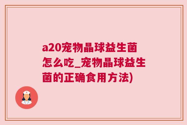 a20宠物晶球益生菌怎么吃_宠物晶球益生菌的正确食用方法)