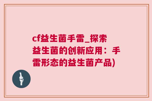 cf益生菌手雷_探索益生菌的创新应用：手雷形态的益生菌产品)