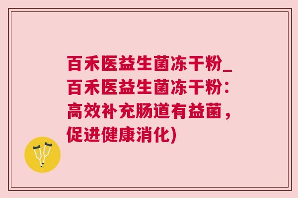 百禾医益生菌冻干粉_百禾医益生菌冻干粉：高效补充肠道有益菌，促进健康消化)