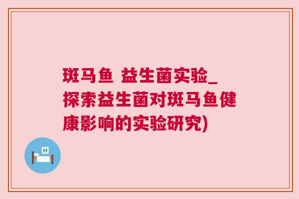斑马鱼 益生菌实验_探索益生菌对斑马鱼健康影响的实验研究)