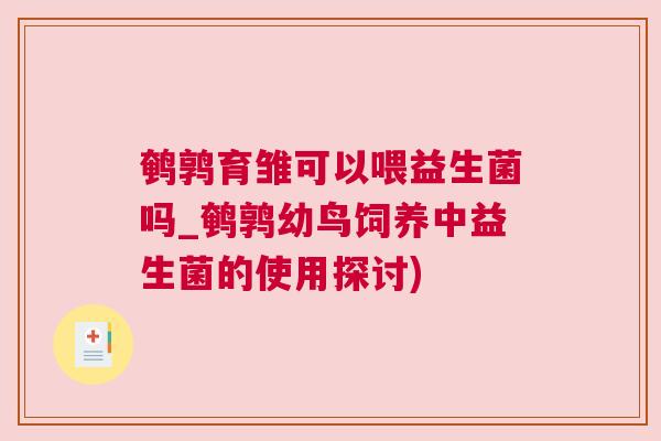 鹌鹑育雏可以喂益生菌吗_鹌鹑幼鸟饲养中益生菌的使用探讨)