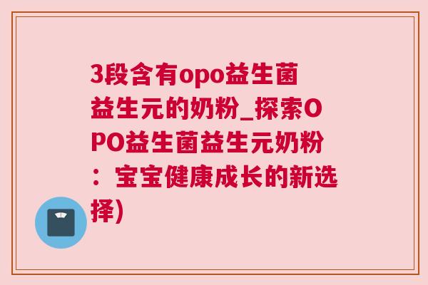 3段含有opo益生菌益生元的奶粉_探索OPO益生菌益生元奶粉：宝宝健康成长的新选择)