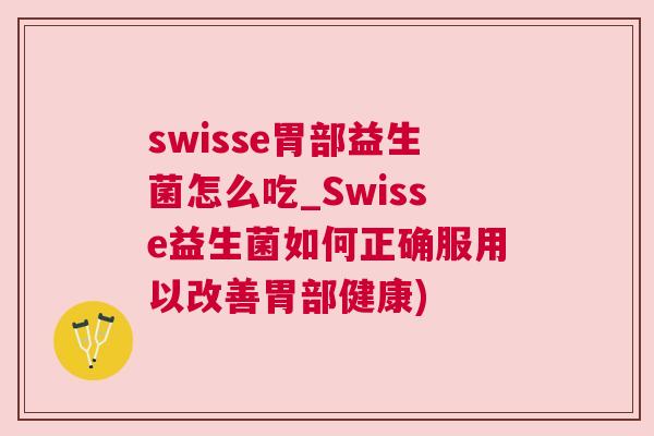 swisse胃部益生菌怎么吃_Swisse益生菌如何正确服用以改善胃部健康)