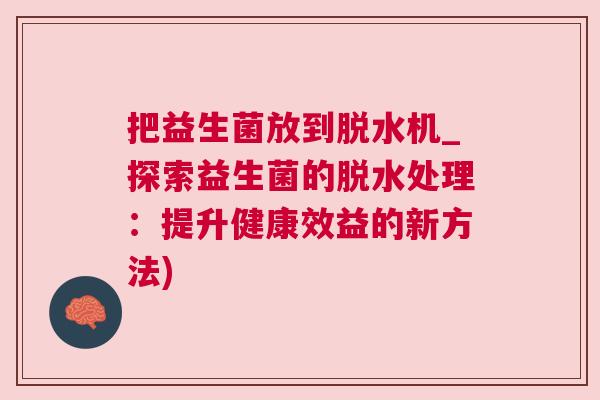 把益生菌放到脱水机_探索益生菌的脱水处理：提升健康效益的新方法)