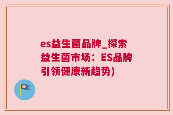 es益生菌品牌_探索益生菌市场：ES品牌引领健康新趋势)