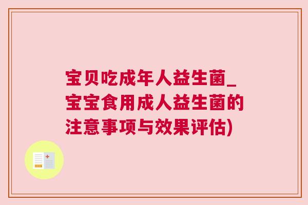宝贝吃成年人益生菌_宝宝食用成人益生菌的注意事项与效果评估)